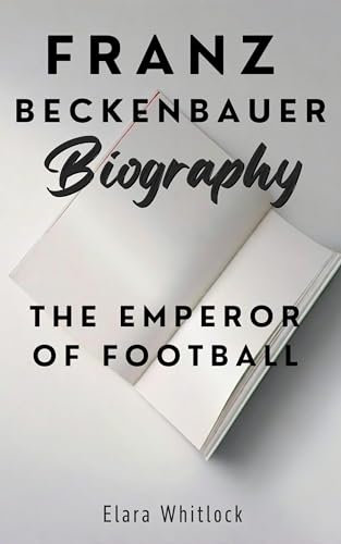 Franz Beckenbauer Biography: The Emperor of Football (English Edition)