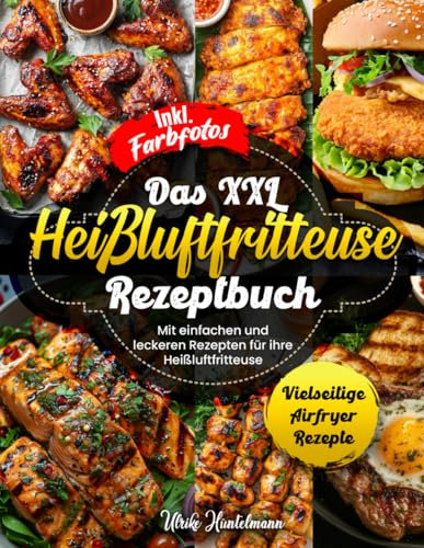 DAS XXL HEIßLUFTFRITTEUSE REZEPTBUCH| Mit einfachen und leckeren Rezepten für ihre Heißluftfritteuse| Vielseitige Airfryer Rezepte| Inkl. Farbfotos