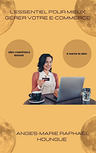 L'essentiel pour mieux gérer son e-commerce : Tout le nécessaire dont vous avez besoin pour vous lancer en e-commerce (French Edition)