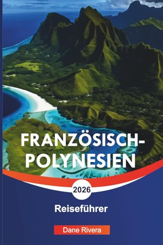 FRANZÖSISCH-POLYNESIEN Reiseführer 2026: Tahiti, Bora Bora und malerische Inselabenteuer im Südpazifik