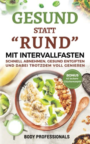 Gesund statt Rund mit Intervallfasten: Schnell abnehmen, gesund entgiften und dabei trotzdem voll genießen. Bonus: 40 leckere Glücksrezepte