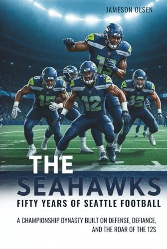 The Seahawks: Fifty Years of Seattle Football: A Championship Dynasty Built on Defense, Defiance, and the Roar of the 12s