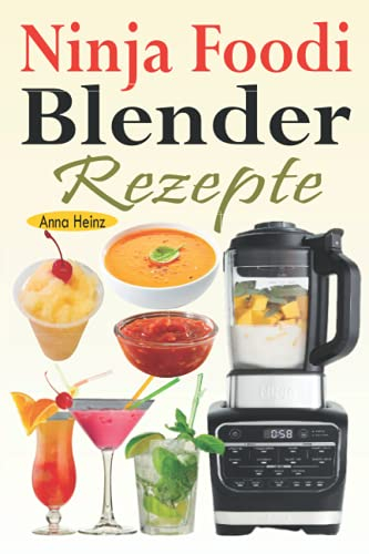 Ninja Foodi Blender Rezepte: Einfache und leckere Rezepte für Ninja Foodi Cold & Hot Blender mit Smoothies, Saucen, Suppen, Infundierte Wasser, Nachspeisen... (Mixer Rezepte Buch)