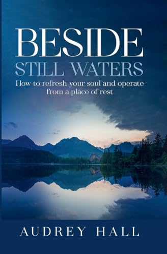 Beside still waters: How to refresh your soul and operate from a place of rest
