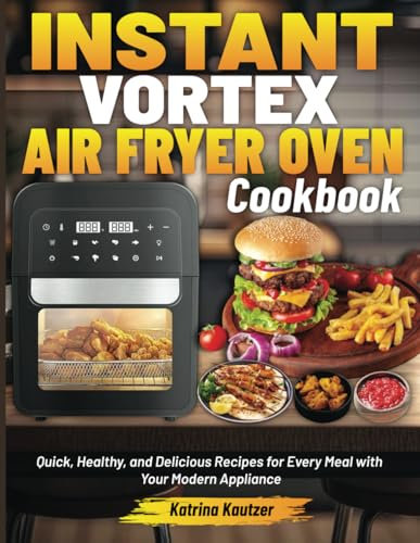 Instant Vortex Air Fryer Oven Cookbook: Quick, Healthy, and Delicious Recipes for Every Meal with Your Modern Appliance