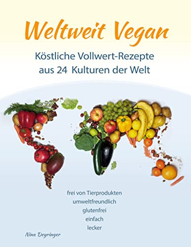 Weltweit Vegan: Vollwertige und gesunde Rezepte aus 24 Kulturen der Welt