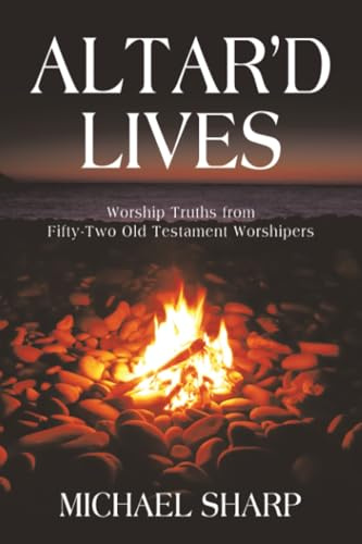Altar'd Lives: Worship Truths from Fifty-Two Old Testament Worshipers