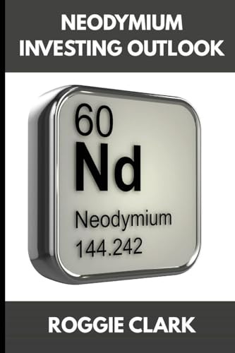 Neodymium Investing Outlook: Why Rare Earth Magnets Are Driving Global Demand and How To Invest Early (The Metal Investor Outlook: Emerging Metal Markets)
