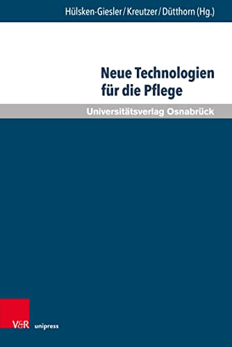 Neue Technologien für die Pflege: Grundlegende Reflexionen und pragmatische Befunde | Die Digitalisierung der Pflege ist umstritten. Ist es legitim, ein ... (Pflegewissenschaft und Pflegebildung 18)