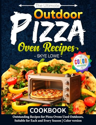 The Ultimate Outdoor Pizza Oven Recipes Cookbook: Outstanding Recipes for Pizza Ovens Used Outdoors, Suitable for Each and Every Season | Color version