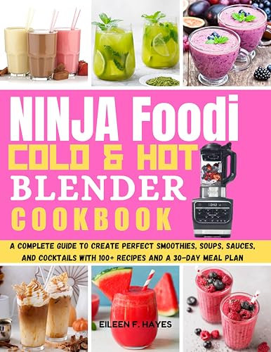 Ninja Foodi Cold & Hot Blender Cookbook: A Complete Guide to Create Perfect Smoothies, Soups, Sauces, and Cocktails with 100+ Recipes and a 30-Day Meal Plan