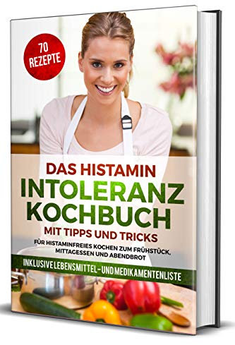 Das Histamin Intoleranz Kochbuch mit Tipps und Tricks - 70 Rezepte für histaminfreies Kochen zum Frühstück, Mittagessen und Abendbrot | inklusive Lebensmittel- und Medikamentenliste