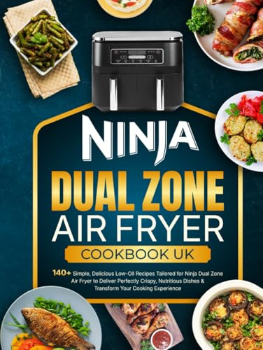 Ninja Dual Zone Air Fryer Cookbook UK: 140+ Simple, Delicious Low-Oil Recipes Tailored for Ninja Dual Zone Air Fryer to Deliver Perfectly Crispy, Nutritious Dishes & Transform Your Cooking Experience