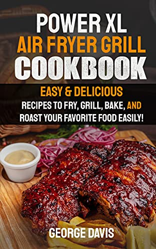 Power XL Air Fryer Grill Cookbook: Easy & Delicious Recipes to Fry, Grill, Bake, and Roast Your Favorite Food Easily! + BONUS (Complete George Davis Cookbooks)