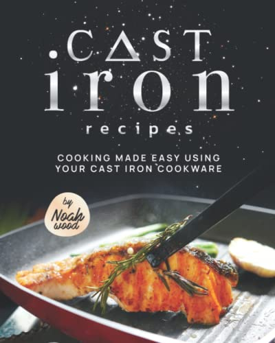 Cast Iron Recipes: Cooking Made Easy Using Your Cast Iron Cookware