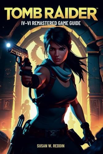 Tomb Raider IV–VI REMASTERED GAME GUIDE: Master Every Tomb, Defeat Every Boss, and Unlock All Secrets in Lara Croft’s Epic Remaster Collection