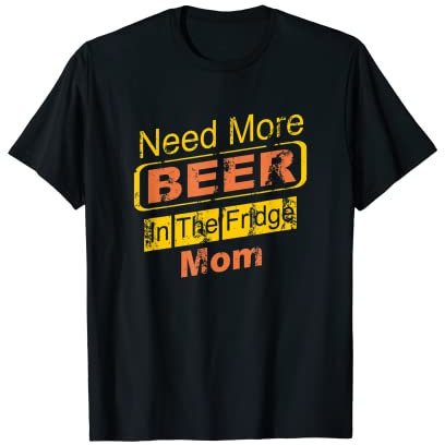 Need More Beer In The Fridge Mom T-Shirt