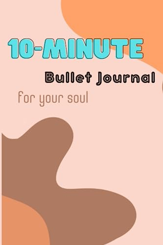 10-Minute Bullet Journal for your Soul: Includes: Daily, Weekly and Monthly Planners as well as Journaling and reflection pages and much more !