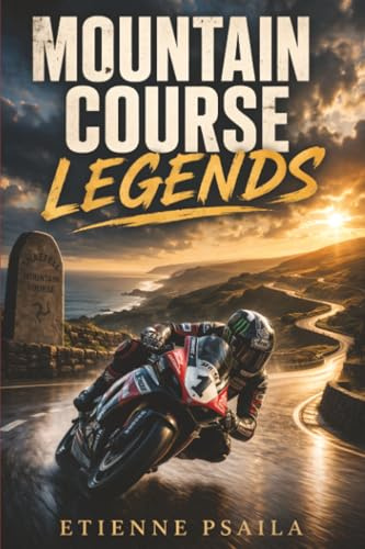 Mountain Course Legends: The Riders, Machines, and Drama of Road Racing’s Greatest Test
