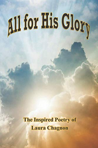 All for His Glory: Inspired Poetry By Laura Chagnon (The Inspired Poetry of Laura Chagnon)