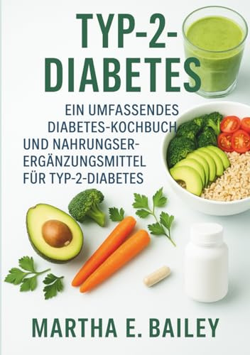 Typ-2-Diabetes: Ein umfassendes Diabetes-Kochbuch und Nahrungsergänzungsmittel für Typ-2-Diabetes