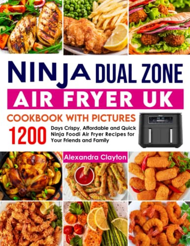 Ninja Dual Zone Air Fryer UK Cookbook with Pictures: 1200 Days Crispy, Affordable and Quick Ninja Foodi Air Fryer Recipes for Your Friends and Family
