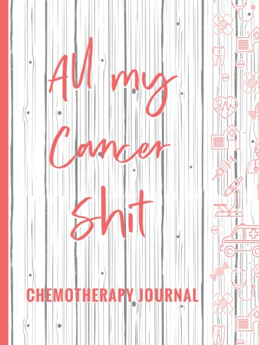 All My Cancer Shit, Chemotherapy Journal: Cancer Medical Treatment Record Book, Appointments & Information Diary, Chemo Journal Notebook