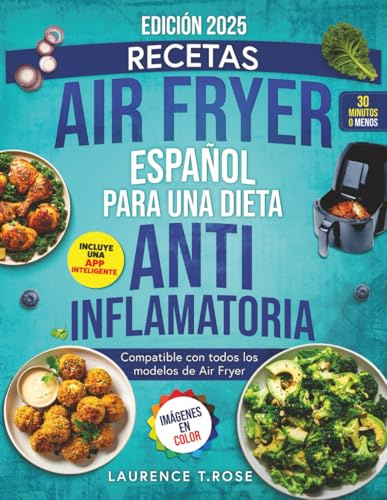 Recetas Air Fryer Español para una Dieta Antiinflamatoria: Recetario de cocina con recetas saludables para aliviar la inflamación y recuperar tu energía en menos de 30 minutos