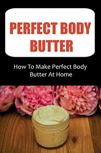 Perfect Body Butter: How To Make Perfect Body Butter At Home (English Edition)