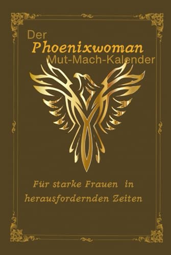 Der Phoenixwoman Mut-Mach-Kalender: Für starke Frauen in herausfordernden Zeiten
