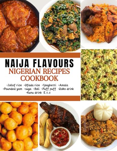 Naija Flavours Cookbook: With picture illustrations, learn how to make Nigerian dishes from Jollof rice, Amala, Pounded yam to snacks and beverages for beginners