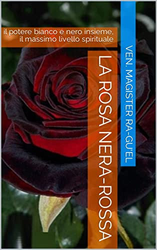 la rosa nera-rossa : il potere bianco e nero insieme, il massimo livello spirituale (THEOLOGICUM ELOHIM Vol. 3)