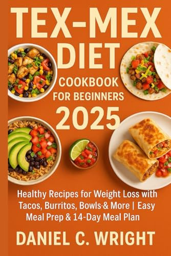 Tex-Mex Diet Cookbook For Beginners 2025: Tex-Mex Diet Cookbook, weight-loss, anti-inflammatory diet, protein diet, Low-Carb, quick and easy recipes, microwave,southwestern diet recipes,Beginner-fri