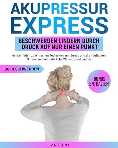 Akupressur Express: Beschwerden lindern durch Druck auf nur einen Punkt: ein Leitfaden zu einfachen Techniken, um Stress und die häufigsten Schmerzen auf natürliche Weise zu reduzieren
