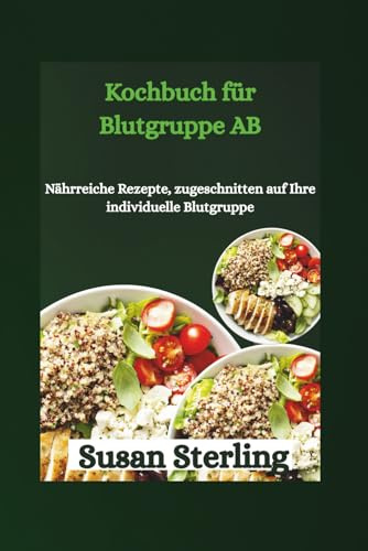 Kochbuch für Blutgruppe AB: Nährreiche Rezepte, zugeschnitten auf Ihre individuelle Blutgruppe