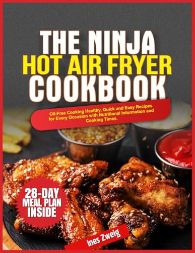 THE NINJA HOT AIR FRYER COOKBOOK: Oil-Free Cooking Healthy, Quick and Easy Recipes for Every Occasion with Nutritional Information and Cooking Times.