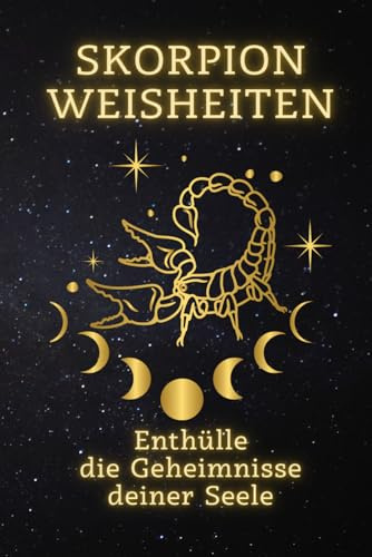 Skorpion Weisheiten: Enthülle die Geheimnisse deiner Seele: Entdecke Deine wahre Stärke und transformiere Dein Leben mit der Kraft des Skorpions