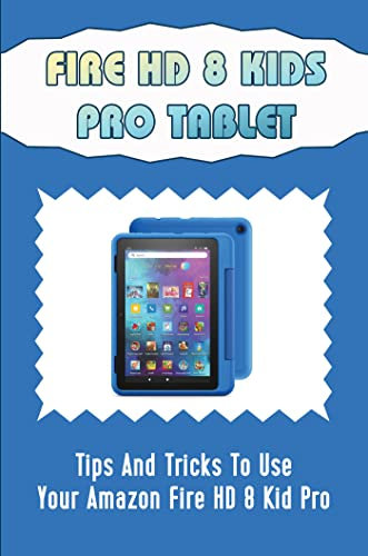 Fire HD 8 Kids Pro Tablet: Tips And Tricks To Use Your Amazon Fire HD 8 Kid Pro