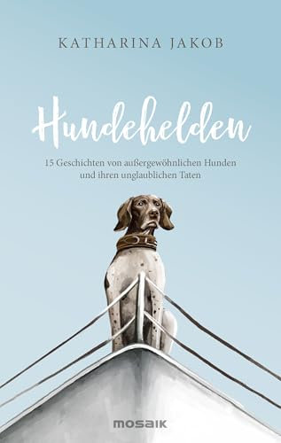 Hundehelden: 15 Geschichten von außergewöhnlichen Hunden und ihren unglaublichen Taten - Das perfekte Geschenk für alle Fellnasenfreunde!