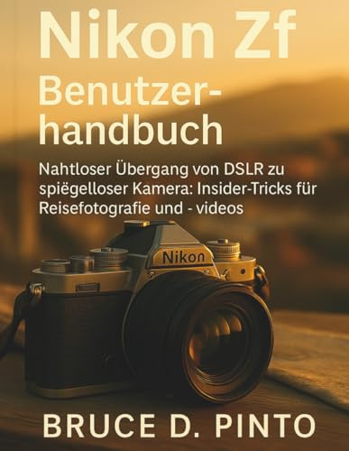 Nikon Zf Benutzerhandbuch: Nahtloser Übergang von DSLR zu spiegelloser Kamera: Insider-Tricks für Reisefotografie und -videos