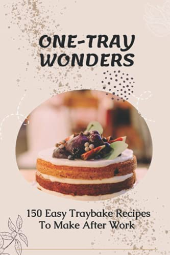 One-Tray Wonders: 150 Easy Traybake Recipes To Make After Work: Cheap And Easy Tray Bake Recipes