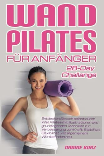 WAND PILATES FÜR ANFÄNGER: Entdecken Sie sich selbst durch Wall Pilates mit Illustrationen und grundlegenden Techniken zur Verbesserung von Kraft, ... und allgemeinem Wohlbefinden neu.