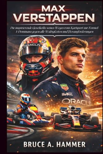 Max Verstappen: Die inspirierende Geschichte seines Weges vom Kartsport zur Formel-1-Dominanz gegen alle Widrigkeiten und Herausforderungen