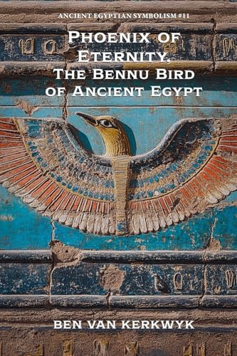 Phoenix of Eternity, The Bennu Bird of Ancient Egypt (Ancient Egyptian Symbolism, Band 11)
