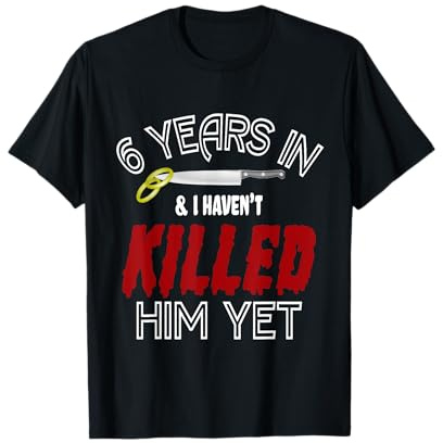 6 Years Havent Killed Him Funny Wedding Anniversary Gift T-Shirt