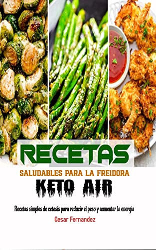 Recetas saludables para la freidora Keto Air : Recetas simples de cetosis para reducir el peso y aumentar la energía