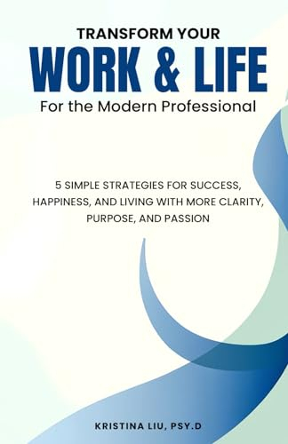 Transform Your Work & Life For the Modern Professional: 5 Simple Steps To Success, Happiness, and Living with More Clarity, Purpose, and Passion