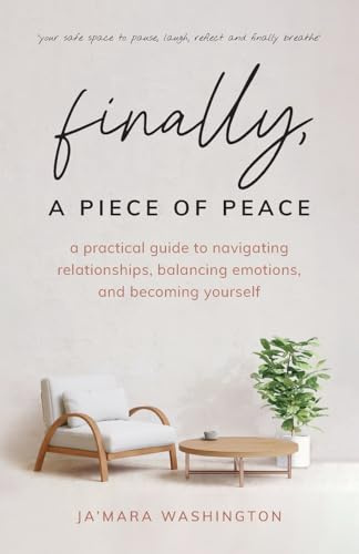 Finally, a Piece of Peace: A Guide to Navigating Relationships, Balancing Emotions, and Becoming Yourself: A practical guide to navigating relationships, balancing emotions and becoming yourself