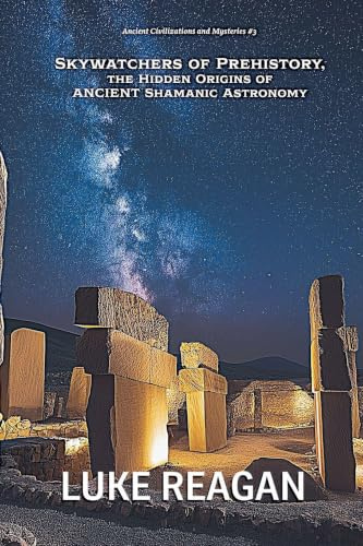 Skywatchers of Prehistory, the Hidden Origins of Ancient Shamanic Astronomy (Ancient Civilizations and Mysteries, Band 3)