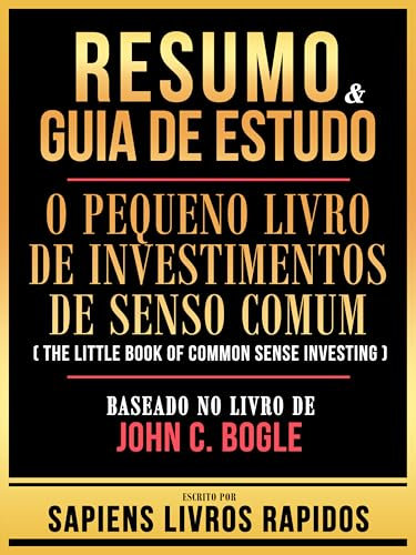 Resumo & Guia De Estudo - O Pequeno Livro De Investimentos De Senso Comum (The Little Book Of Common Sense Investing) - Baseado No Livro De John C. Bogle (Portuguese Edition)